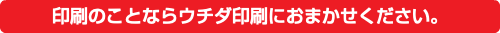 印刷のことならウチダ印刷におまかせください。